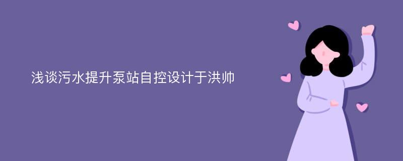 浅谈污水提升泵站自控设计于洪帅