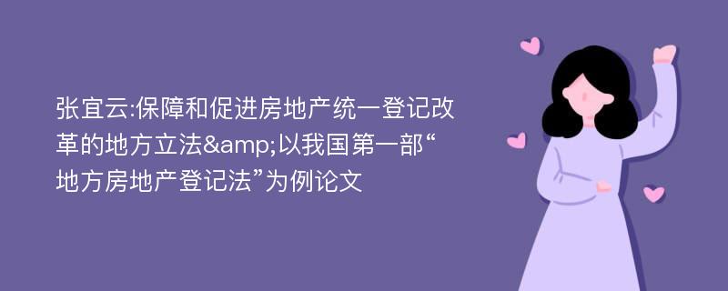 张宜云:保障和促进房地产统一登记改革的地方立法&以我国第一部“地方房地产登记法”为例论文