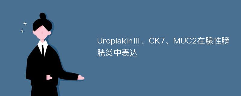 UroplakinⅢ、CK7、MUC2在腺性膀胱炎中表达