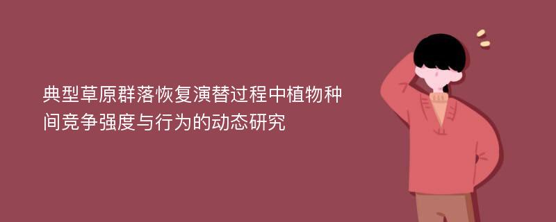 典型草原群落恢复演替过程中植物种间竞争强度与行为的动态研究