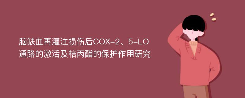 脑缺血再灌注损伤后COX-2、5-LO通路的激活及棓丙酯的保护作用研究