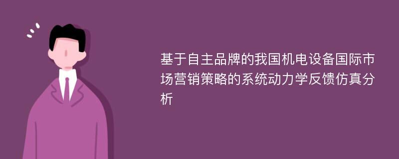 基于自主品牌的我国机电设备国际市场营销策略的系统动力学反馈仿真分析