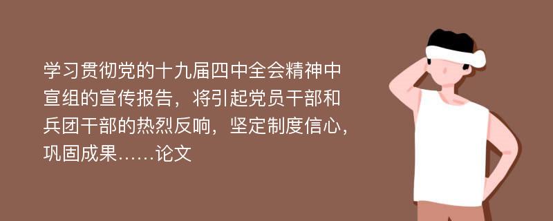 学习贯彻党的十九届四中全会精神中宣组的宣传报告，将引起党员干部和兵团干部的热烈反响，坚定制度信心，巩固成果……论文