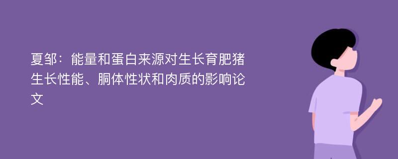 夏邹：能量和蛋白来源对生长育肥猪生长性能、胴体性状和肉质的影响论文