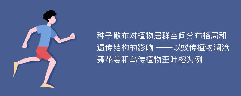 种子散布对植物居群空间分布格局和遗传结构的影响 ——以蚁传植物澜沧舞花姜和鸟传植物歪叶榕为例