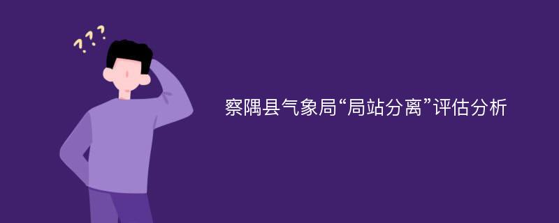 察隅县气象局“局站分离”评估分析