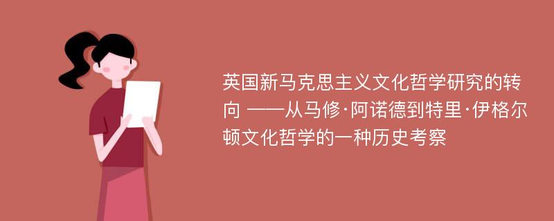 英国新马克思主义文化哲学研究的转向 ——从马修·阿诺德到特里·伊格尔顿文化哲学的一种历史考察