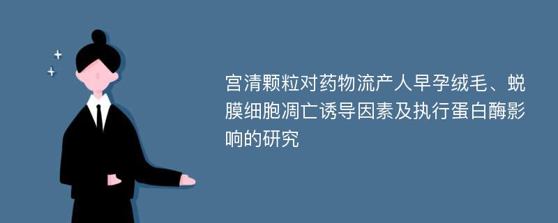 宫清颗粒对药物流产人早孕绒毛、蜕膜细胞凋亡诱导因素及执行蛋白酶影响的研究