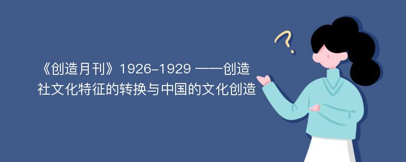 《创造月刊》1926-1929 ——创造社文化特征的转换与中国的文化创造