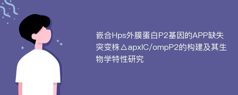 嵌合Hps外膜蛋白P2基因的APP缺失突变株△apxIC/ompP2的构建及其生物学特性研究