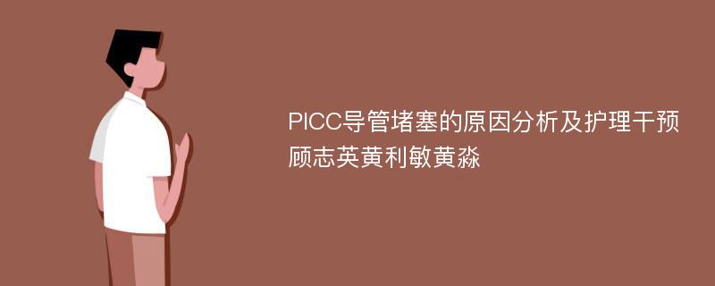 PICC导管堵塞的原因分析及护理干预顾志英黄利敏黄淼