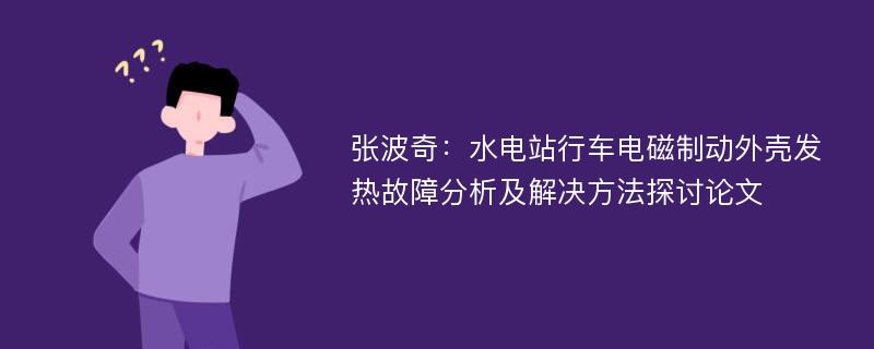 张波奇：水电站行车电磁制动外壳发热故障分析及解决方法探讨论文