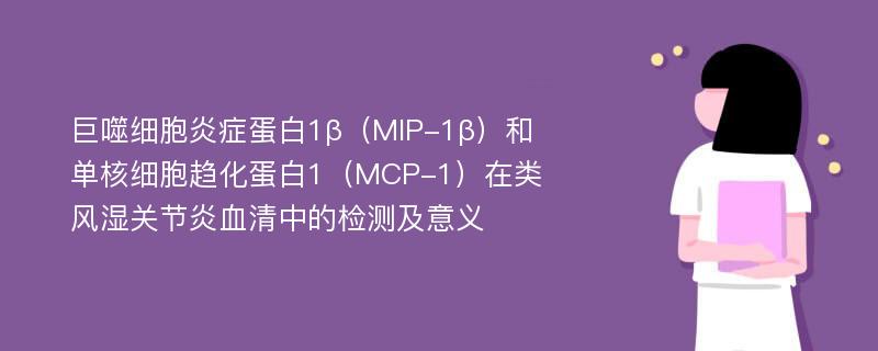 巨噬细胞炎症蛋白1β（MIP-1β）和单核细胞趋化蛋白1（MCP-1）在类风湿关节炎血清中的检测及意义