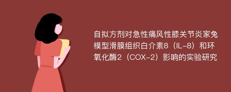 自拟方剂对急性痛风性膝关节炎家兔模型滑膜组织白介素8（IL-8）和环氧化酶2（COX-2）影响的实验研究