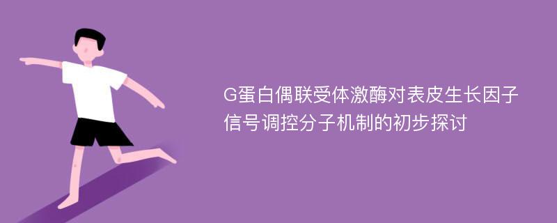 G蛋白偶联受体激酶对表皮生长因子信号调控分子机制的初步探讨