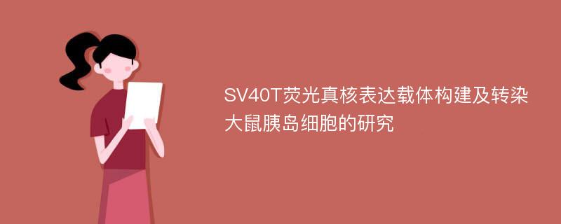 SV40T荧光真核表达载体构建及转染大鼠胰岛细胞的研究