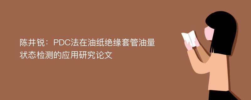 陈井锐：PDC法在油纸绝缘套管油量状态检测的应用研究论文