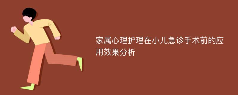 家属心理护理在小儿急诊手术前的应用效果分析