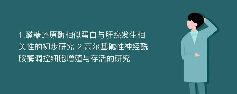 1.醛糖还原酶相似蛋白与肝癌发生相关性的初步研究 2.高尔基碱性神经酰胺酶调控细胞增殖与存活的研究