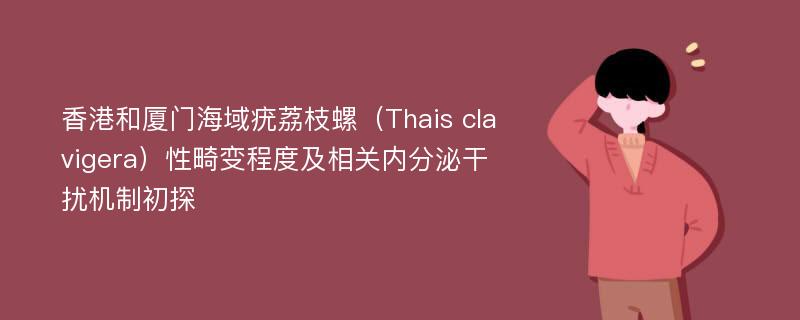 香港和厦门海域疣荔枝螺（Thais clavigera）性畸变程度及相关内分泌干扰机制初探