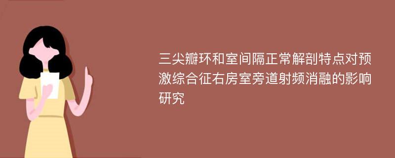 三尖瓣环和室间隔正常解剖特点对预激综合征右房室旁道射频消融的影响研究