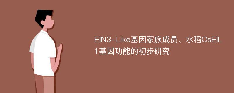 EIN3-Like基因家族成员、水稻OsEIL1基因功能的初步研究