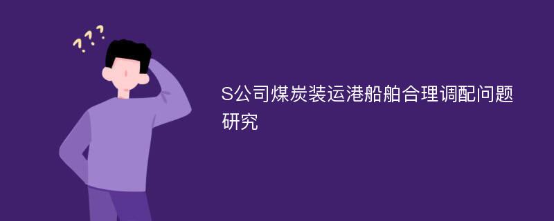 S公司煤炭装运港船舶合理调配问题研究