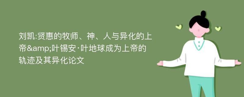 刘凯:贤惠的牧师、神、人与异化的上帝&叶锡安·叶地球成为上帝的轨迹及其异化论文