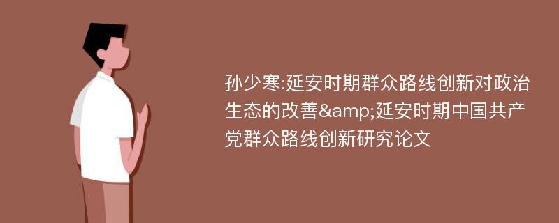 孙少寒:延安时期群众路线创新对政治生态的改善&延安时期中国共产党群众路线创新研究论文