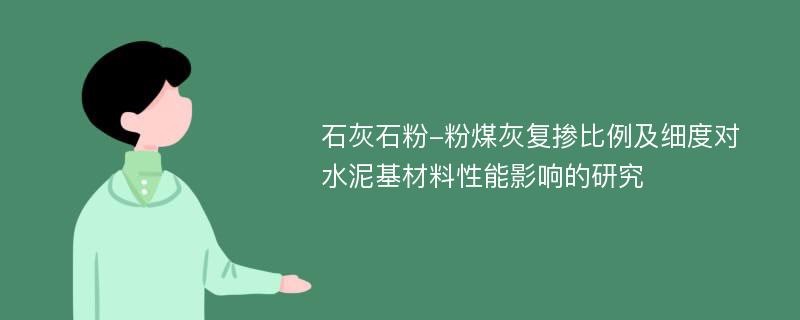 石灰石粉-粉煤灰复掺比例及细度对水泥基材料性能影响的研究