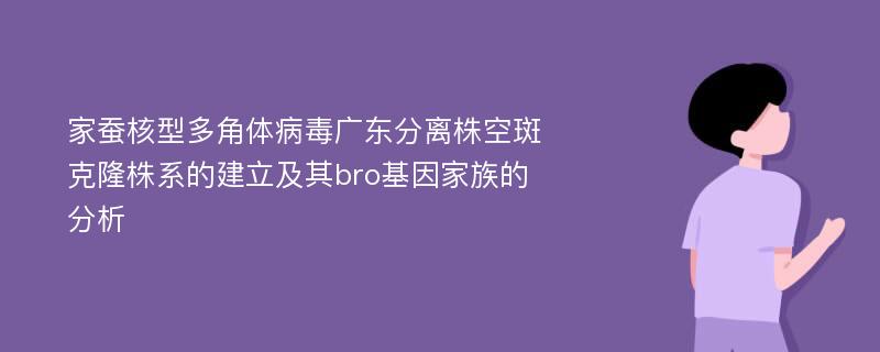 家蚕核型多角体病毒广东分离株空斑克隆株系的建立及其bro基因家族的分析