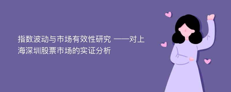 指数波动与市场有效性研究 ——对上海深圳股票市场的实证分析