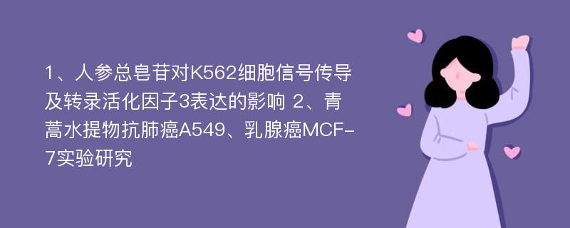 1、人参总皂苷对K562细胞信号传导及转录活化因子3表达的影响 2、青蒿水提物抗肺癌A549、乳腺癌MCF-7实验研究