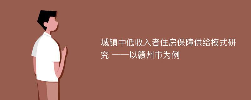 城镇中低收入者住房保障供给模式研究 ——以赣州市为例