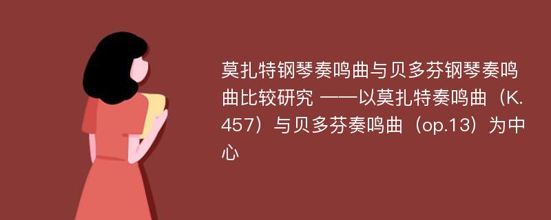 莫扎特钢琴奏鸣曲与贝多芬钢琴奏鸣曲比较研究 ——以莫扎特奏鸣曲（K.457）与贝多芬奏鸣曲（op.13）为中心