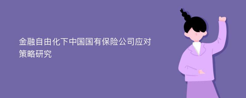 金融自由化下中国国有保险公司应对策略研究