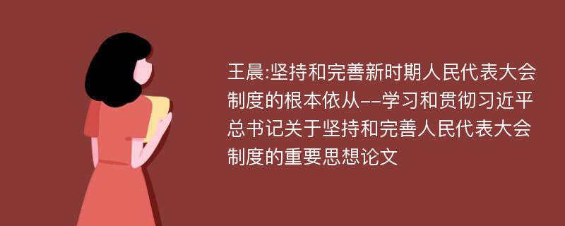 王晨:坚持和完善新时期人民代表大会制度的根本依从--学习和贯彻习近平总书记关于坚持和完善人民代表大会制度的重要思想论文