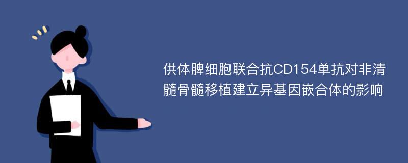 供体脾细胞联合抗CD154单抗对非清髓骨髓移植建立异基因嵌合体的影响