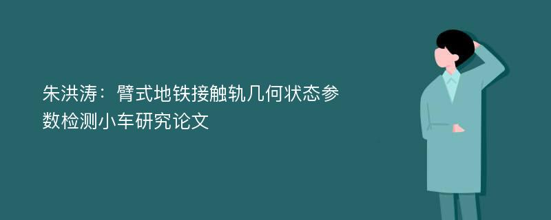 朱洪涛：臂式地铁接触轨几何状态参数检测小车研究论文