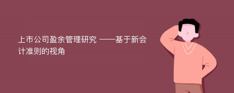 上市公司盈余管理研究 ——基于新会计准则的视角