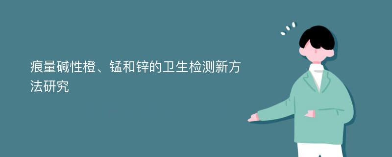 痕量碱性橙、锰和锌的卫生检测新方法研究