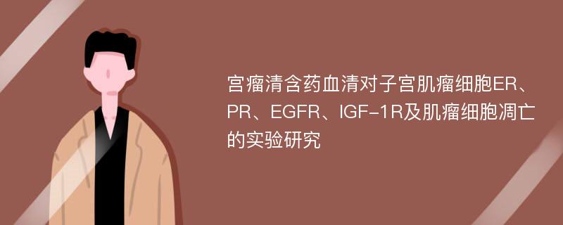 宫瘤清含药血清对子宫肌瘤细胞ER、PR、EGFR、IGF-1R及肌瘤细胞凋亡的实验研究