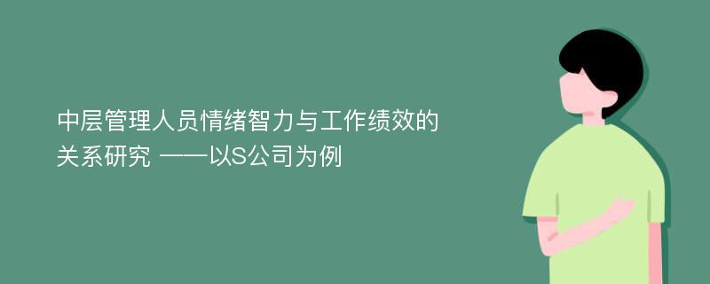 中层管理人员情绪智力与工作绩效的关系研究 ——以S公司为例