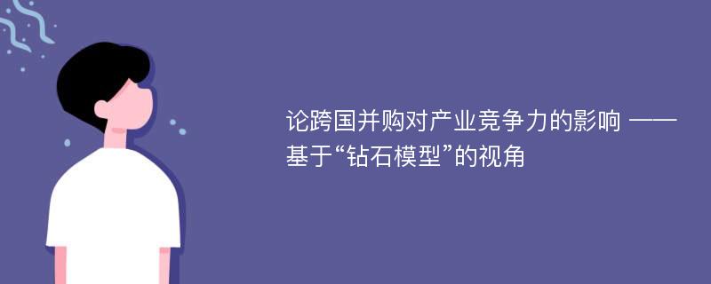 论跨国并购对产业竞争力的影响 ——基于“钻石模型”的视角