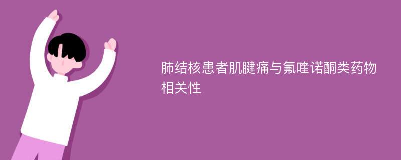 肺结核患者肌腱痛与氟喹诺酮类药物相关性