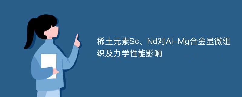 稀土元素Sc、Nd对Al-Mg合金显微组织及力学性能影响