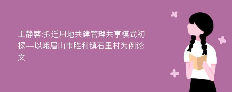 王静蓉:拆迁用地共建管理共享模式初探--以峨眉山市胜利镇石里村为例论文