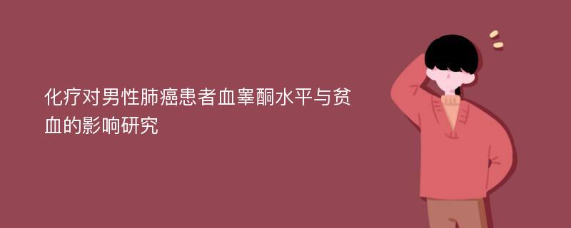 化疗对男性肺癌患者血睾酮水平与贫血的影响研究