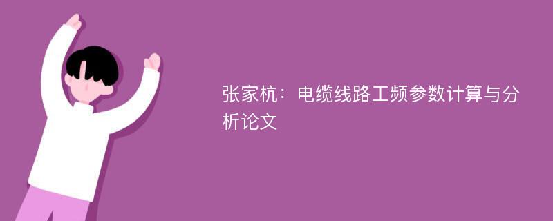 张家杭：电缆线路工频参数计算与分析论文