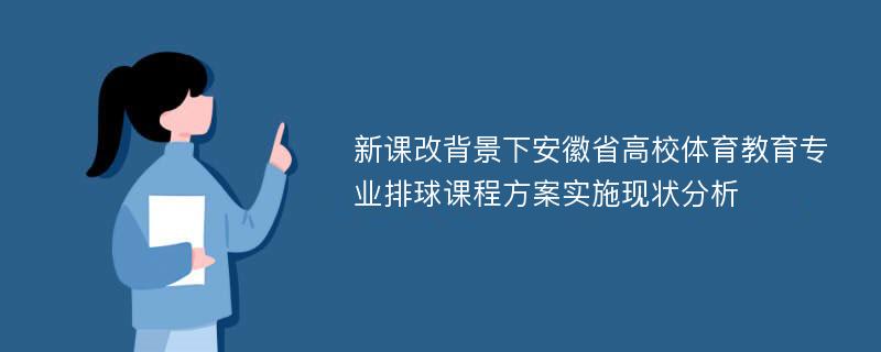 新课改背景下安徽省高校体育教育专业排球课程方案实施现状分析